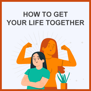 How to Get Your Life Together