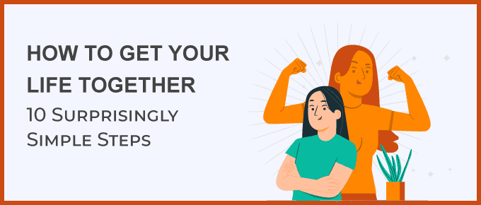 How to Get Your Life Together: 10 Surprisingly Simple Steps